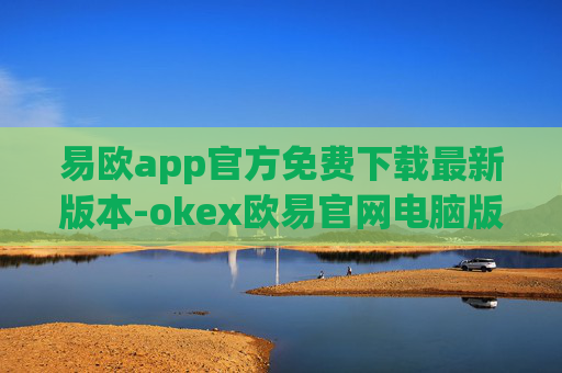 易欧app官方免费下载最新版本-okex欧易官网电脑版