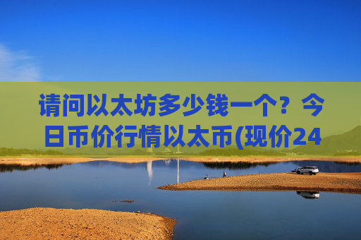 请问以太坊多少钱一个？今日币价行情以太币(现价24516.04元)
