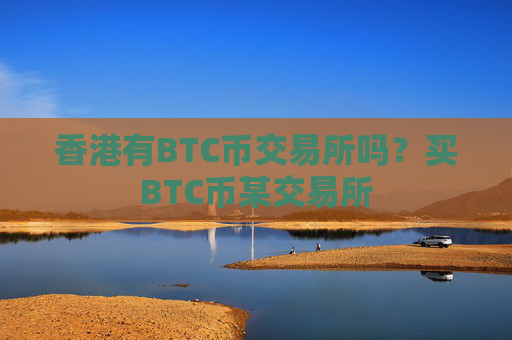 香港有BTC币交易所吗？买BTC币某交易所
