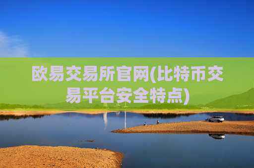 欧易交易所官网(比特币交易平台安全特点)