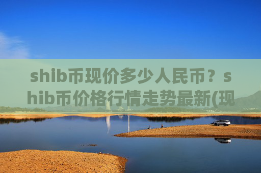 shib币现价多少人民币？shib币价格行情走势最新(现价0.00022303元)
