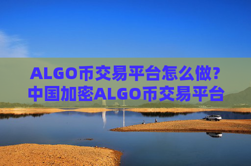 ALGO币交易平台怎么做？中国加密ALGO币交易平台