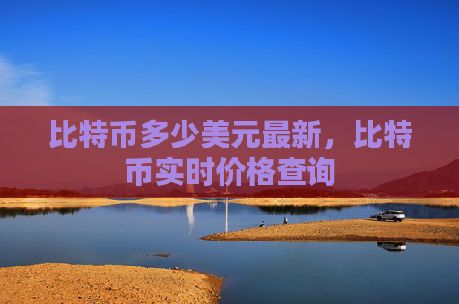 比特币多少美元最新，比特币实时价格查询