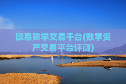 欧易数学交易干台(数字资产交易平台评测)