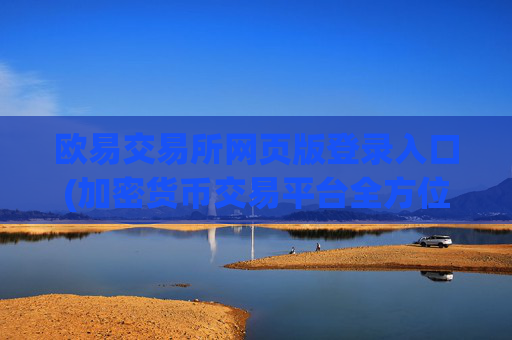 欧易交易所网页版登录入口(加密货币交易平台全方位服务您)