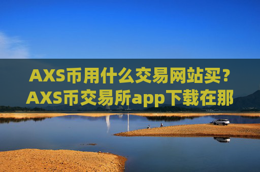AXS币用什么交易网站买？AXS币交易所app下载在那里