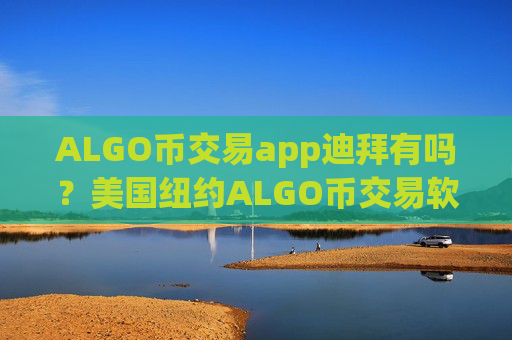 ALGO币交易app迪拜有吗？美国纽约ALGO币交易软件下载