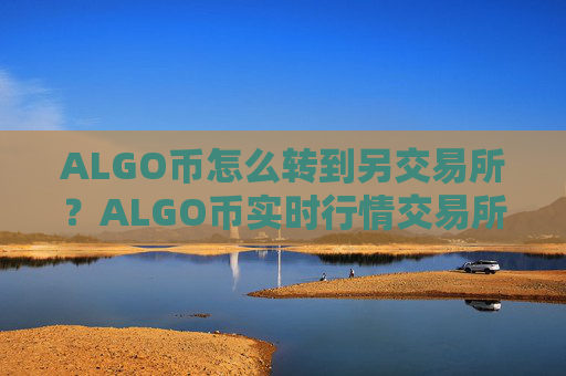 ALGO币怎么转到另交易所？ALGO币实时行情交易所