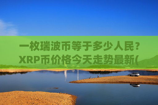 一枚瑞波币等于多少人民？XRP币价格今天走势最新(现价16.3497元)