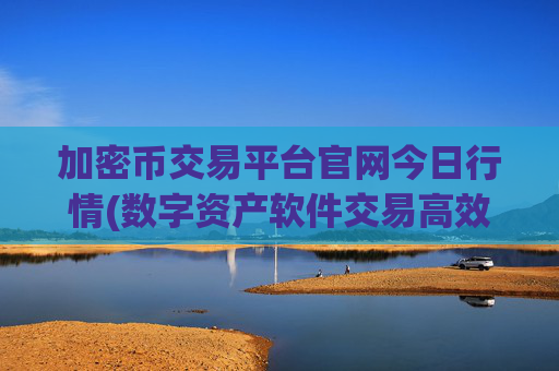 加密币交易平台官网今日行情(数字资产软件交易高效便捷)
