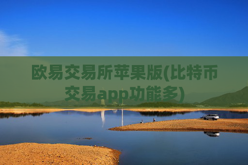欧易交易所苹果版(比特币交易app功能多)