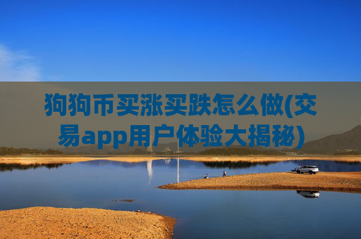狗狗币买涨买跌怎么做(交易app用户体验大揭秘)