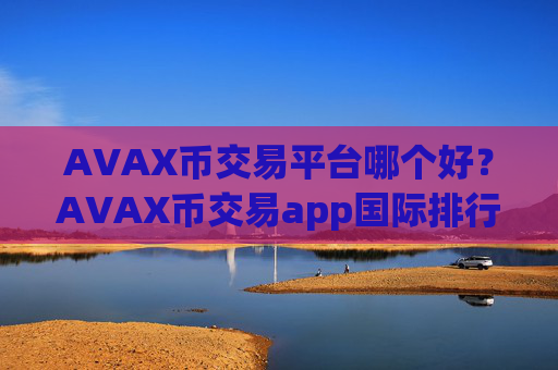 AVAX币交易平台哪个好？AVAX币交易app国际排行
