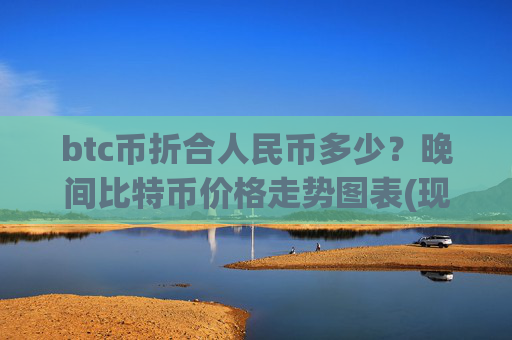 btc币折合人民币多少？晚间比特币价格走势图表(现价719223.2元)