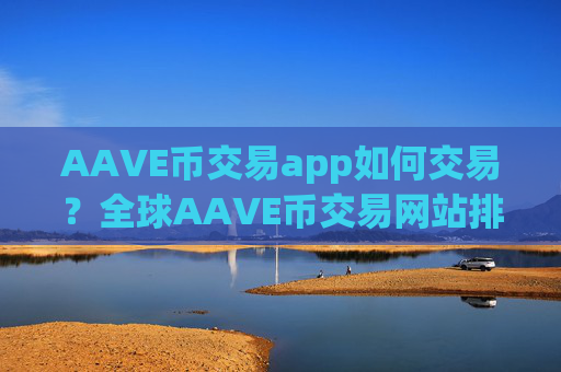 AAVE币交易app如何交易？全球AAVE币交易网站排名榜