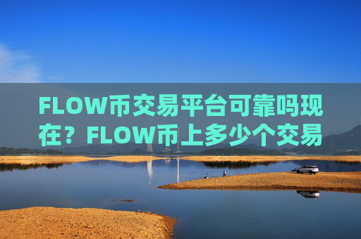 FLOW币交易平台可靠吗现在？FLOW币上多少个交易软件