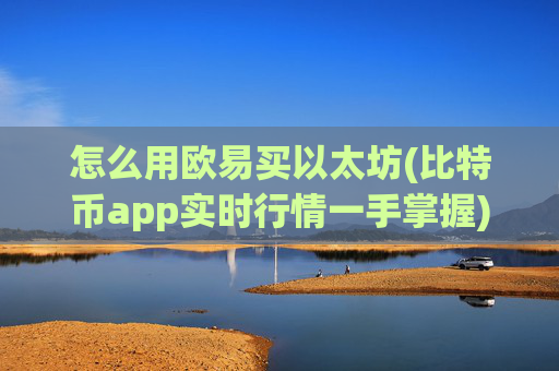 怎么用欧易买以太坊(比特币app实时行情一手掌握)
