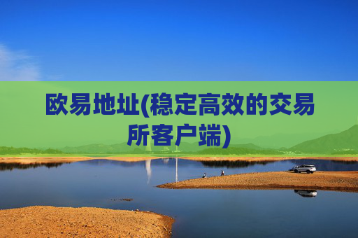 欧易地址(稳定高效的交易所客户端)
