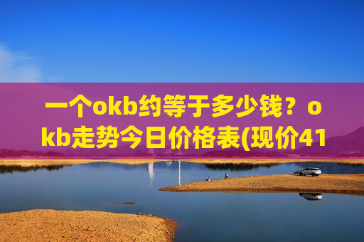 一个okb约等于多少钱？okb走势今日价格表(现价415.354元)