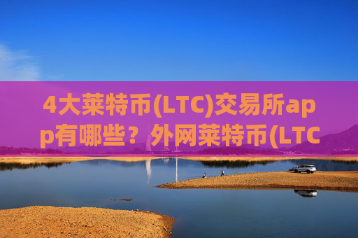 4大莱特币(LTC)交易所app有哪些？外网莱特币(LTC)交易软件下载