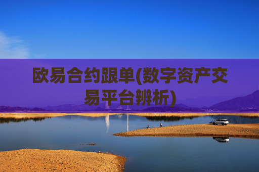 欧易合约跟单(数字资产交易平台辨析)