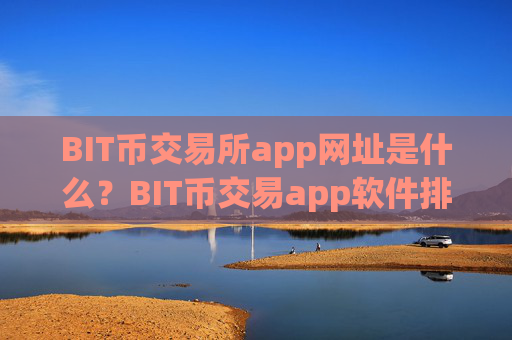 BIT币交易所app网址是什么？BIT币交易app软件排行