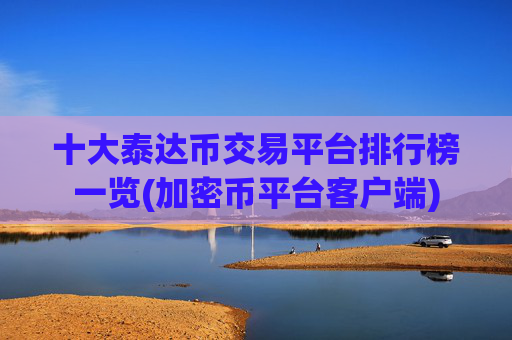 十大泰达币交易平台排行榜一览(加密币平台客户端)