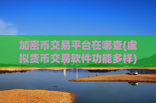加密币交易平台在哪查(虚拟货币交易软件功能多样)