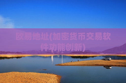 欧易地址(加密货币交易软件功能创新)