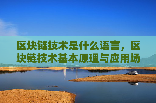 区块链技术是什么语言，区块链技术基本原理与应用场景