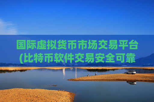 国际虚拟货币市场交易平台(比特币软件交易安全可靠)