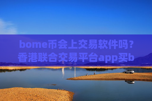 bome币会上交易软件吗？香港联合交易平台app买bome币