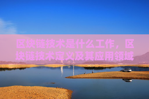 区块链技术是什么工作，区块链技术定义及其应用领域