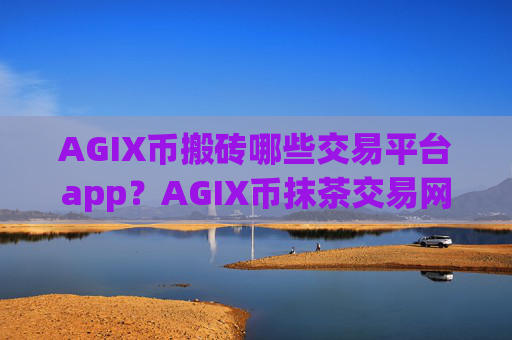 AGIX币搬砖哪些交易平台app?AGIX币抹茶交易网站