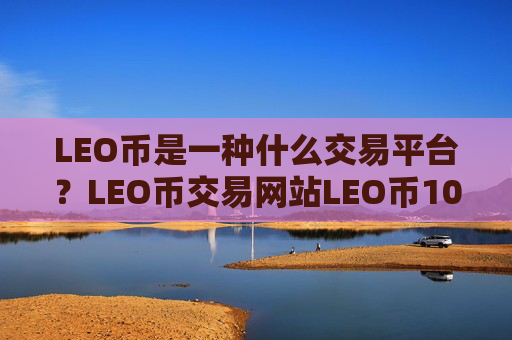 LEO币是一种什么交易平台？LEO币交易网站LEO币100