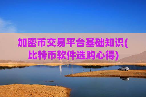 加密币交易平台基础知识(比特币软件选购心得)