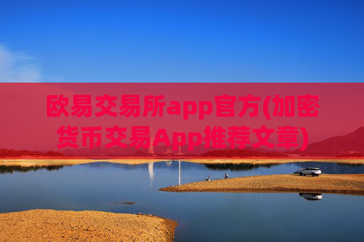 欧易交易所app官方(加密货币交易App推荐文章)