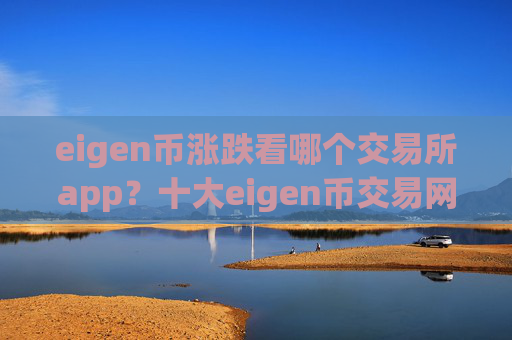 eigen币涨跌看哪个交易所app？十大eigen币交易网站排名