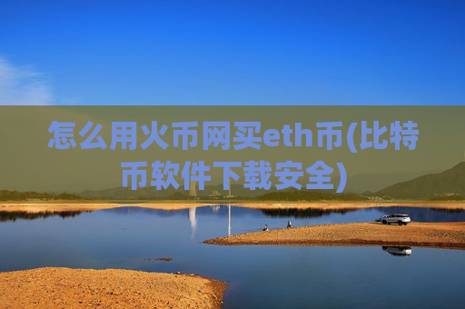 怎么用火币网买eth币(比特币软件下载安全)