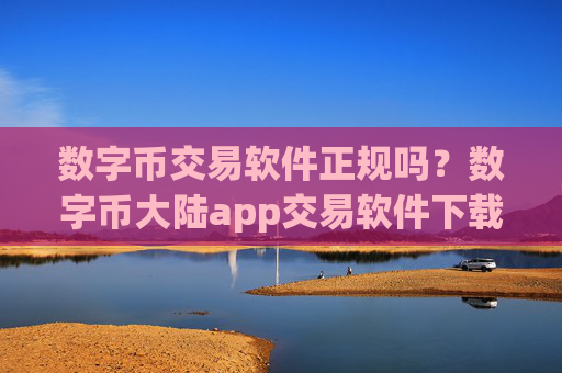 数字币交易软件正规吗？数字币大陆app交易软件下载