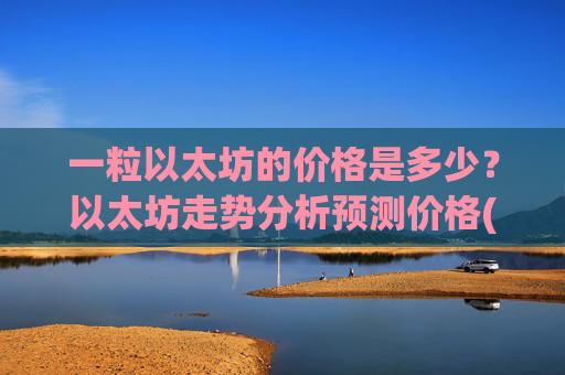 一粒以太坊的价格是多少?以太坊走势分析预测价格(现价28138.13元)