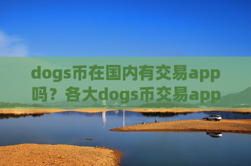 dogs币在国内有交易app吗？各大dogs币交易app币