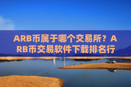 ARB币属于哪个交易所？ARB币交易软件下载排名行情