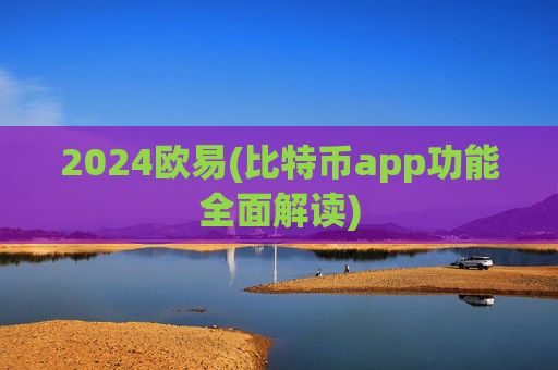 2024欧易(比特币app功能全面解读)