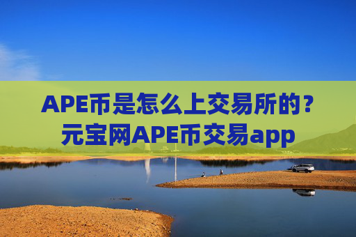 APE币是怎么上交易所的？元宝网APE币交易app