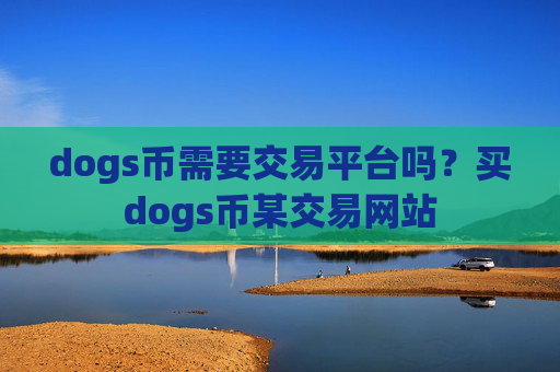 dogs币需要交易平台吗？买dogs币某交易网站