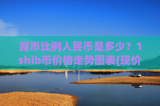 屎币比例人民币是多少？1shib币价格走势图表(现价0.00015741元)