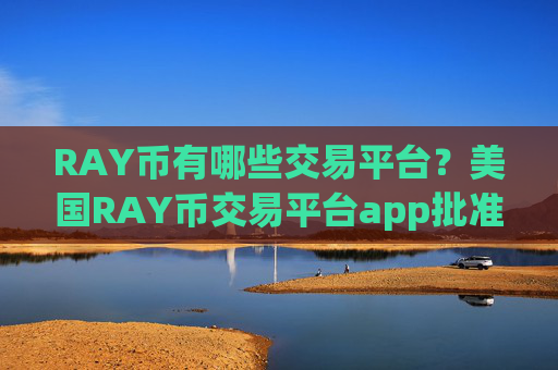 RAY币有哪些交易平台?美国RAY币交易平台app批准