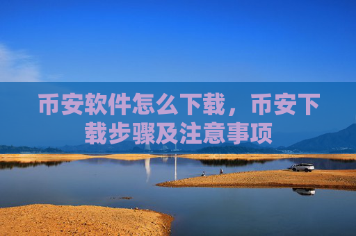 币安软件怎么下载，币安下载步骤及注意事项