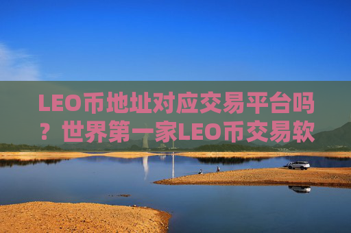 LEO币地址对应交易平台吗？世界第一家LEO币交易软件